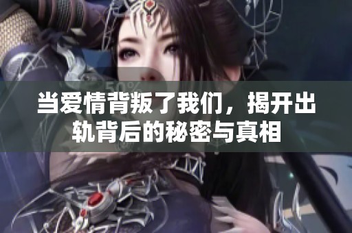 当爱情背叛了我们，揭开出轨背后的秘密与真相
