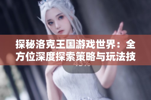 探秘洛克王国游戏世界：全方位深度探索策略与玩法技巧指南