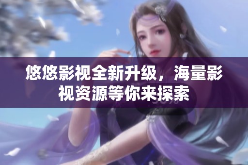 悠悠影视全新升级，海量影视资源等你来探索