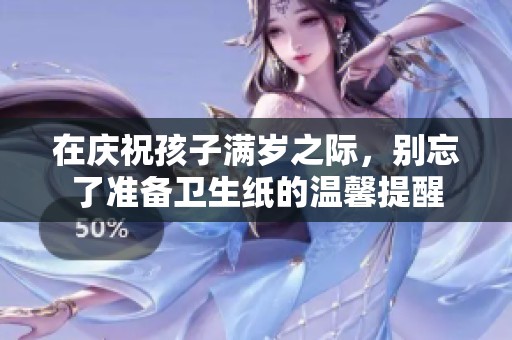 在庆祝孩子满岁之际，别忘了准备卫生纸的温馨提醒