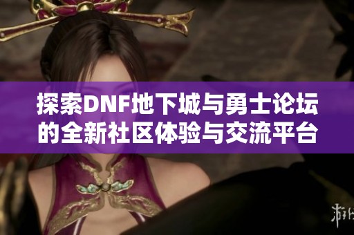 探索DNF地下城与勇士论坛的全新社区体验与交流平台