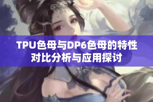 TPU色母与DP6色母的特性对比分析与应用探讨