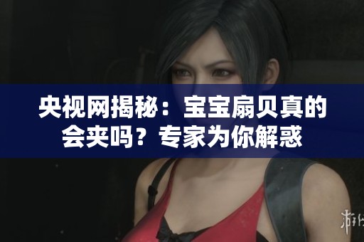 央视网揭秘：宝宝扇贝真的会夹吗？专家为你解惑