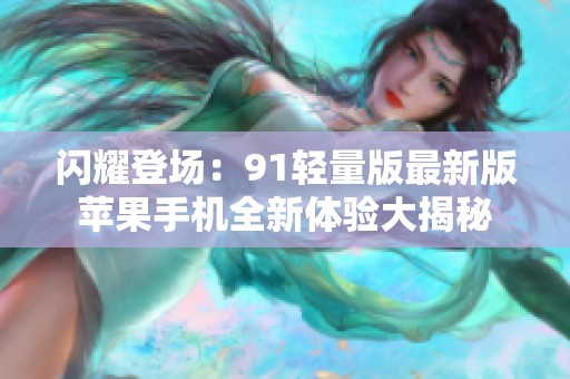 闪耀登场：91轻量版最新版苹果手机全新体验大揭秘