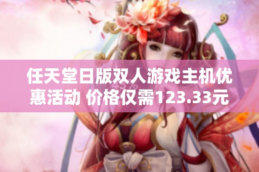 任天堂日版双人游戏主机优惠活动 价格仅需123.33元