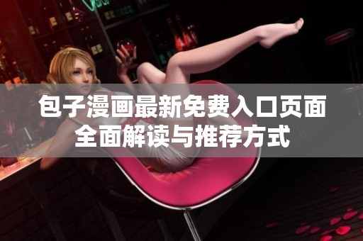 包子漫画最新免费入口页面全面解读与推荐方式
