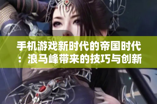 手机游戏新时代的帝国时代：浪马峰带来的技巧与创新