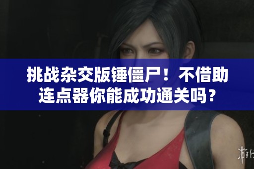 挑战杂交版锤僵尸！不借助连点器你能成功通关吗？