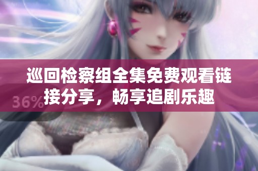 巡回检察组全集免费观看链接分享，畅享追剧乐趣