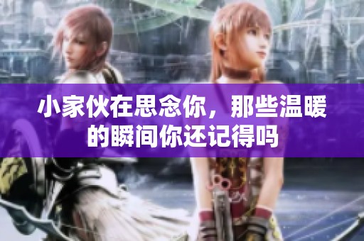 小家伙在思念你，那些温暖的瞬间你还记得吗