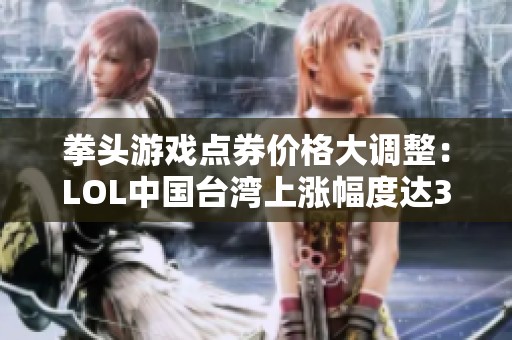 拳头游戏点券价格大调整：LOL中国台湾上涨幅度达33%