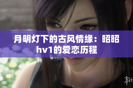 月明灯下的古风情缘：昭昭hv1的爱恋历程