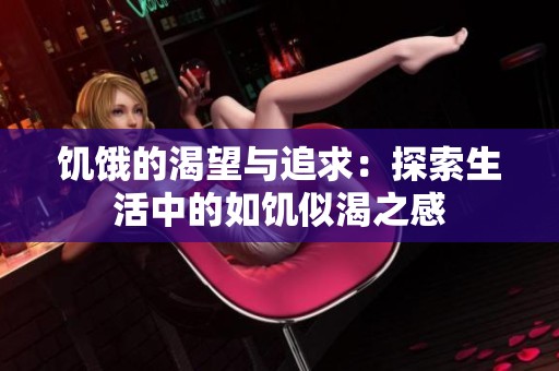 饥饿的渴望与追求：探索生活中的如饥似渴之感