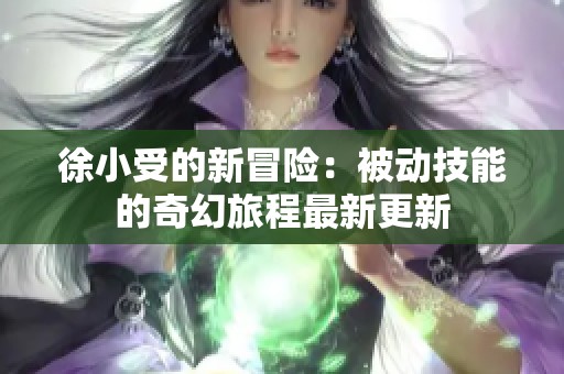 徐小受的新冒险：被动技能的奇幻旅程最新更新