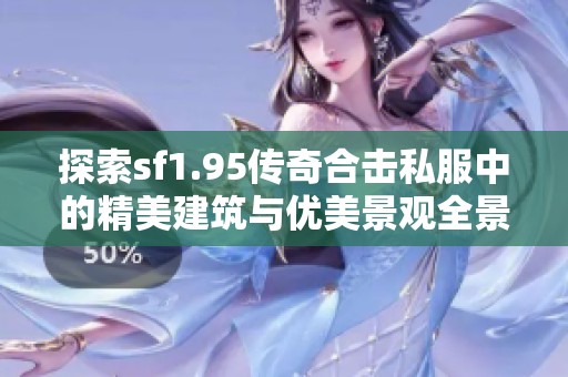 探索sf1.95传奇合击私服中的精美建筑与优美景观全景介绍