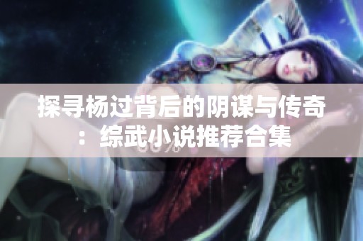 探寻杨过背后的阴谋与传奇：综武小说推荐合集