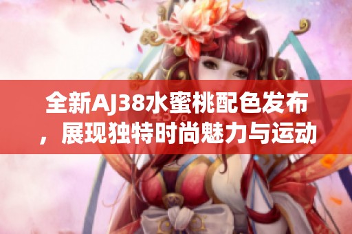 全新AJ38水蜜桃配色发布，展现独特时尚魅力与运动风采