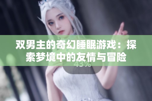 双男主的奇幻睡眠游戏：探索梦境中的友情与冒险