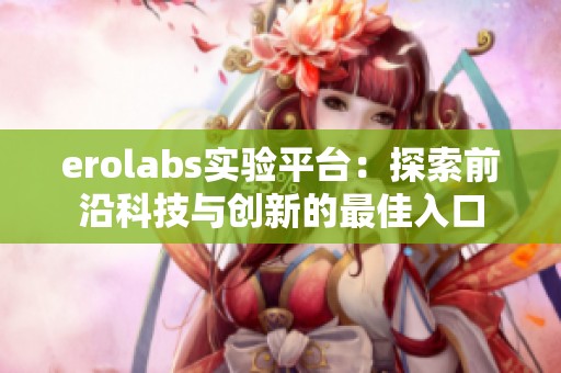 erolabs实验平台：探索前沿科技与创新的最佳入口