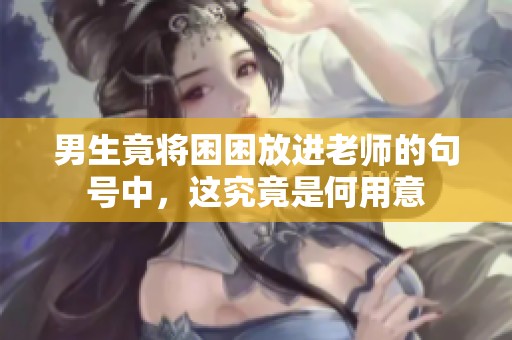男生竟将困困放进老师的句号中，这究竟是何用意