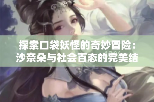 探索口袋妖怪的奇妙冒险：沙奈朵与社会百态的完美结合