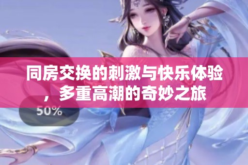 同房交换的刺激与快乐体验，多重高潮的奇妙之旅