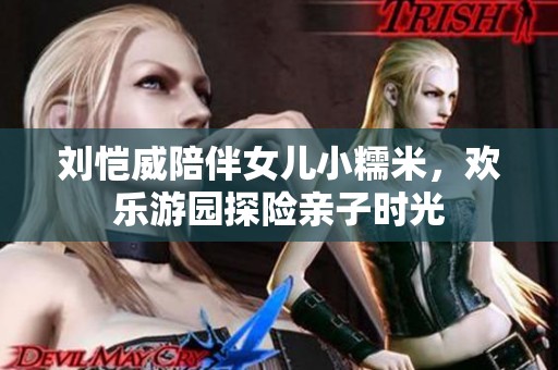刘恺威陪伴女儿小糯米，欢乐游园探险亲子时光
