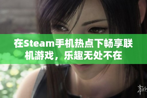 在Steam手机热点下畅享联机游戏，乐趣无处不在