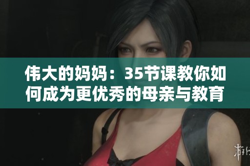 伟大的妈妈：35节课教你如何成为更优秀的母亲与教育者