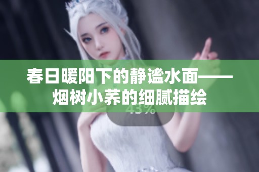 春日暖阳下的静谧水面——烟树小荞的细腻描绘