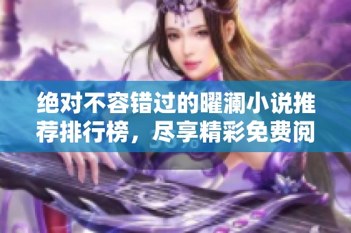绝对不容错过的曜澜小说推荐排行榜，尽享精彩免费阅读！