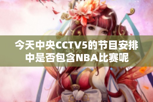 今天中央CCTV5的节目安排中是否包含NBA比赛呢