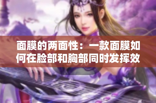 面膜的两面性：一款面膜如何在脸部和胸部同时发挥效果
