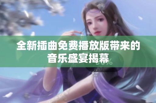 全新插曲免费播放版带来的音乐盛宴揭幕