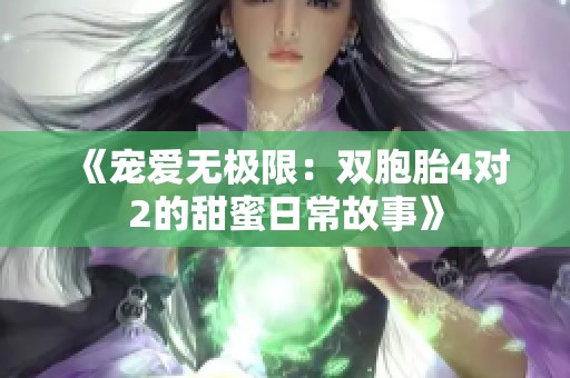 《宠爱无极限：双胞胎4对2的甜蜜日常故事》