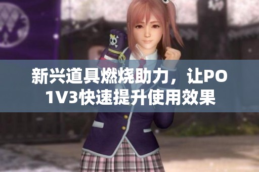 新兴道具燃烧助力，让PO1V3快速提升使用效果