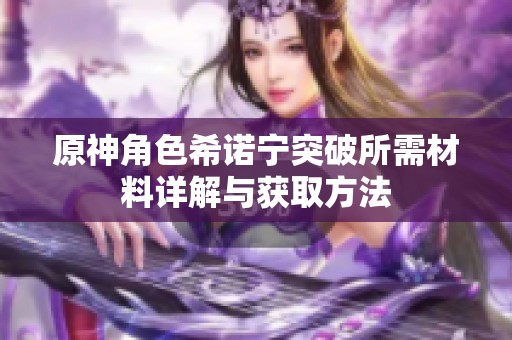 原神角色希诺宁突破所需材料详解与获取方法