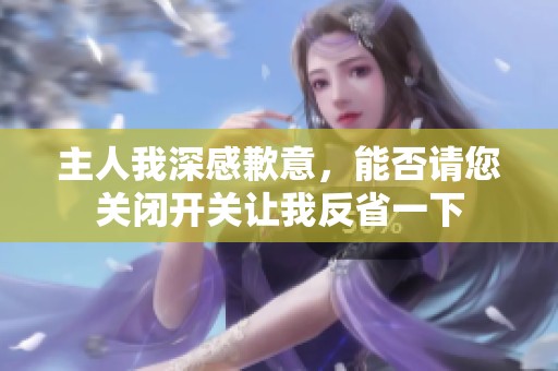 主人我深感歉意，能否请您关闭开关让我反省一下