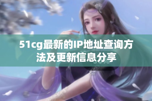 51cg最新的IP地址查询方法及更新信息分享