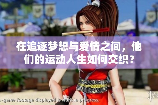 在追逐梦想与爱情之间，他们的运动人生如何交织？