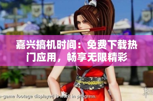 嘉兴搞机时间：免费下载热门应用，畅享无限精彩