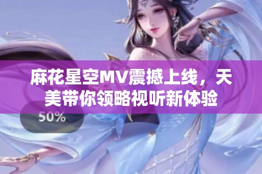麻花星空MV震撼上线，天美带你领略视听新体验