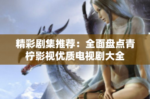 精彩剧集推荐：全面盘点青柠影视优质电视剧大全
