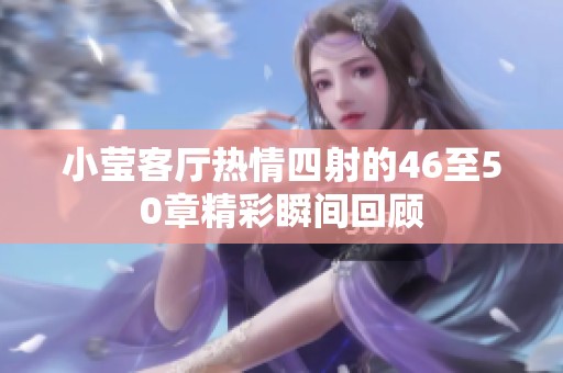 小莹客厅热情四射的46至50章精彩瞬间回顾