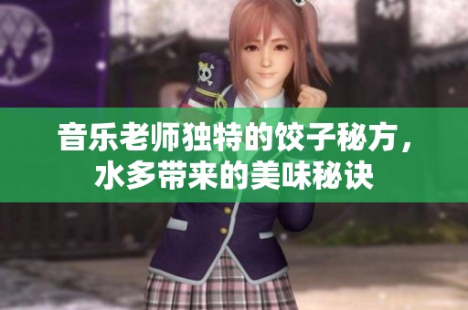 音乐老师独特的饺子秘方，水多带来的美味秘诀