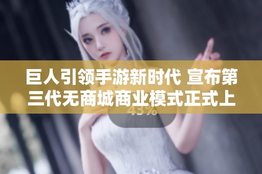 巨人引领手游新时代 宣布第三代无商城商业模式正式上线