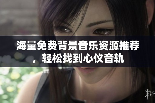 海量免费背景音乐资源推荐，轻松找到心仪音轨