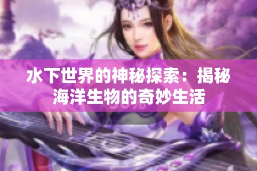 水下世界的神秘探索：揭秘海洋生物的奇妙生活
