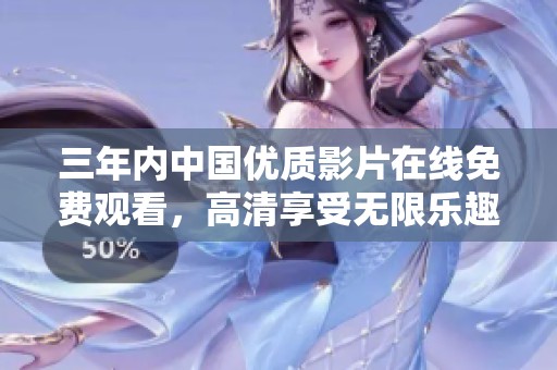 三年内中国优质影片在线免费观看，高清享受无限乐趣