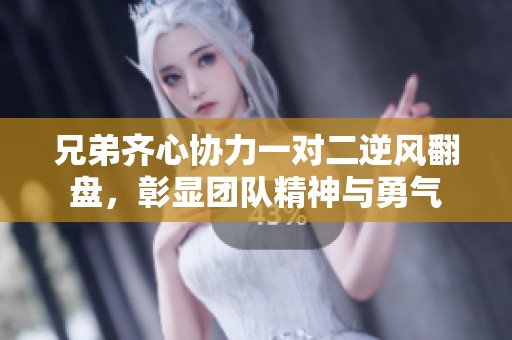 兄弟齐心协力一对二逆风翻盘，彰显团队精神与勇气